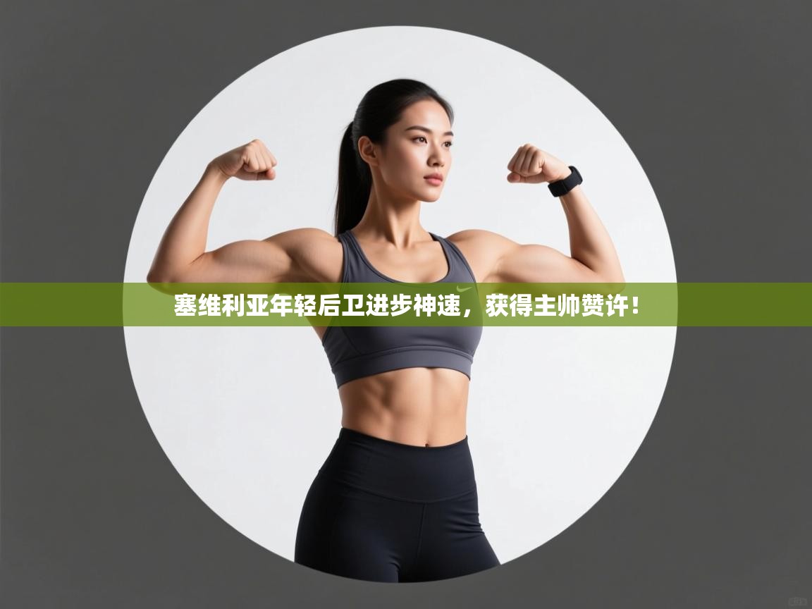 塞维利亚年轻后卫进步神速，获得主帅赞许！