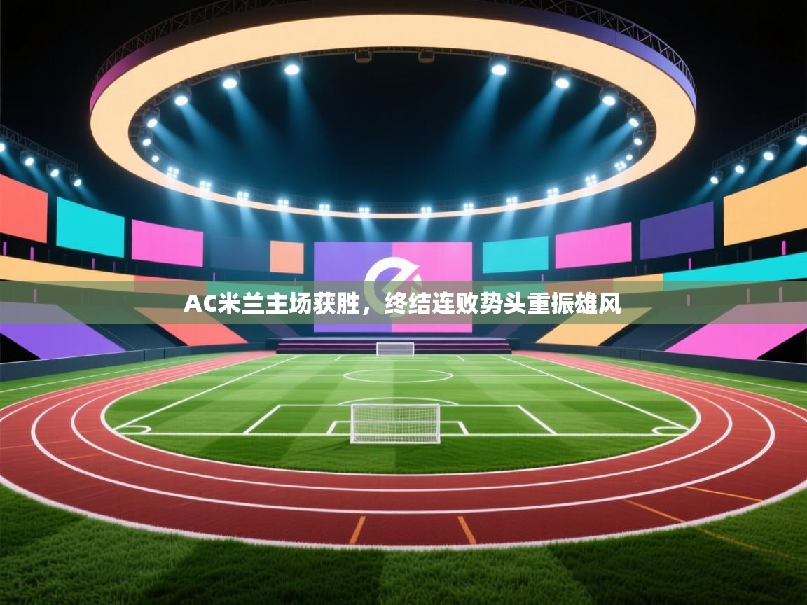 AC米兰主场获胜，终结连败势头重振雄风