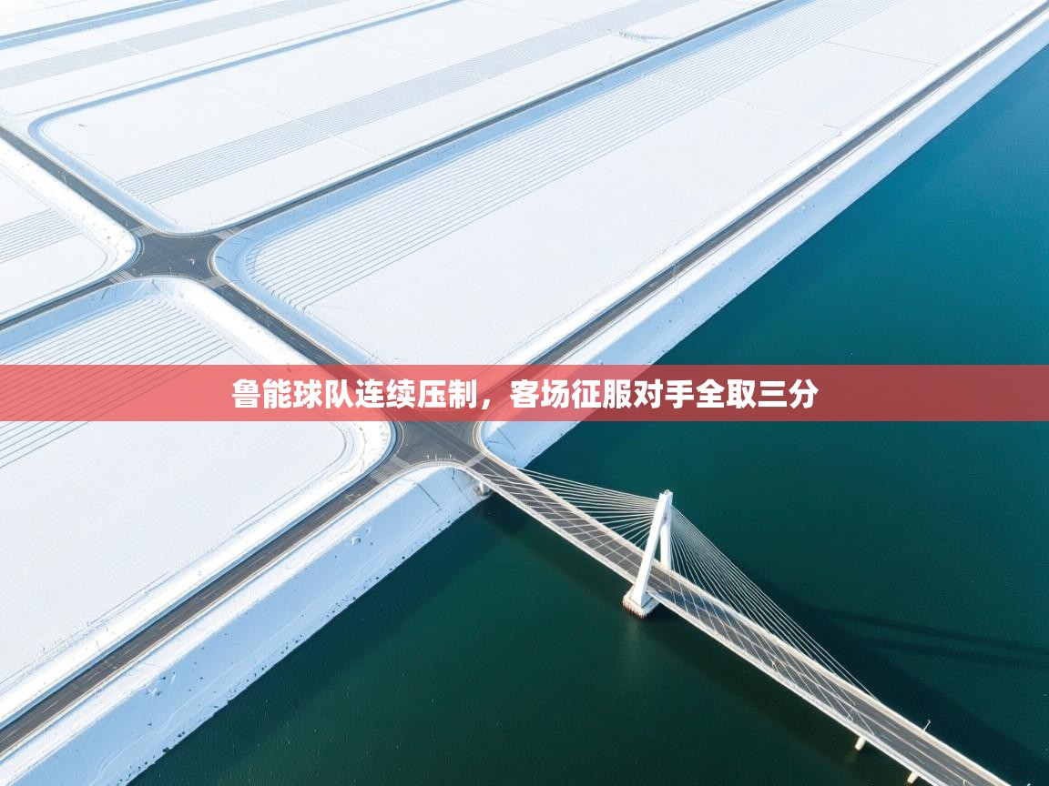 鲁能球队连续压制，客场征服对手全取三分