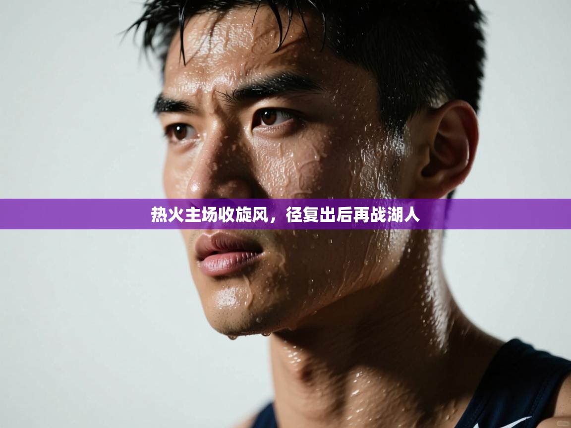 热火主场收旋风，径复出后再战湖人