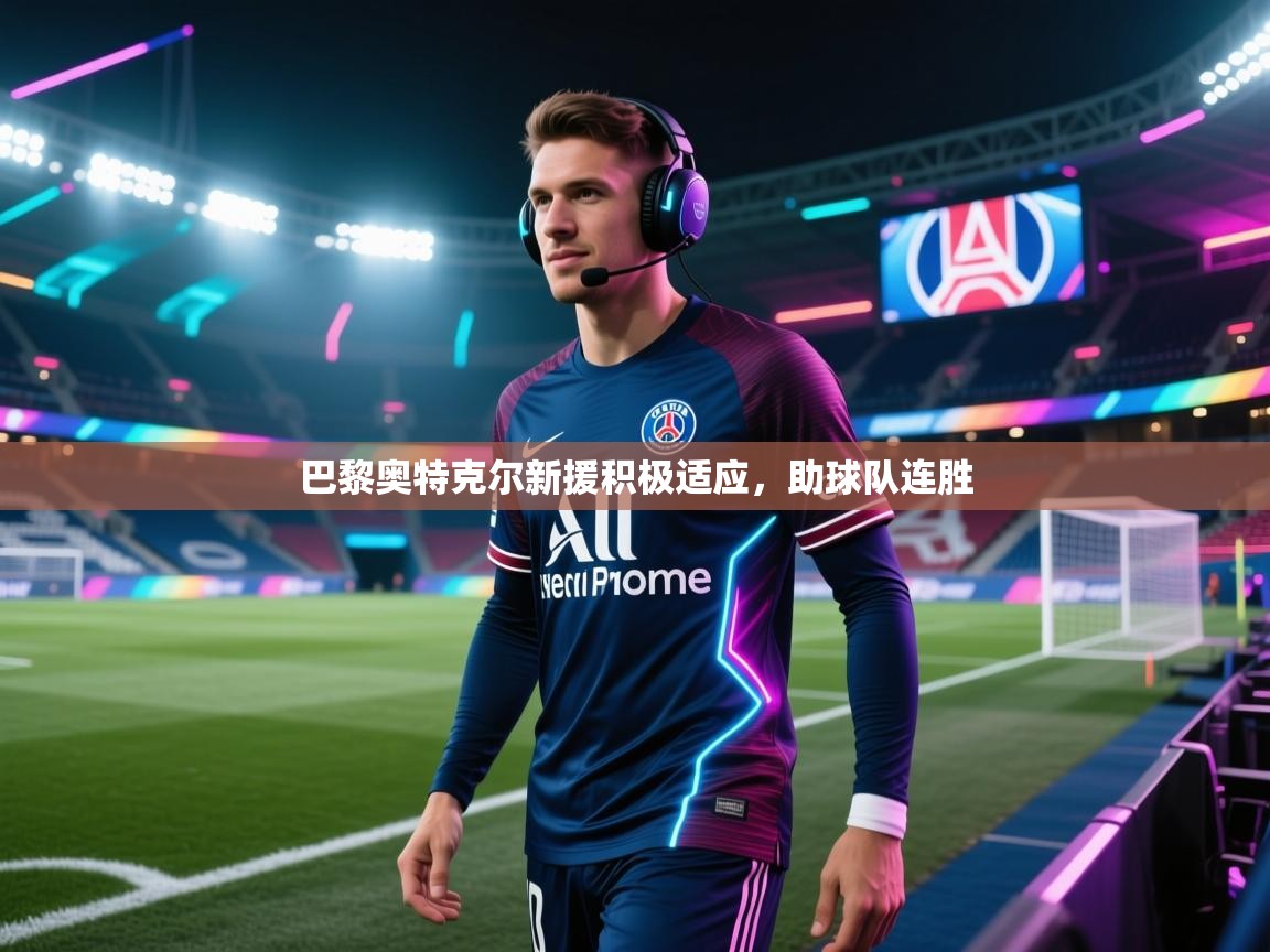 巴黎奥特克尔新援积极适应，助球队连胜  第2张