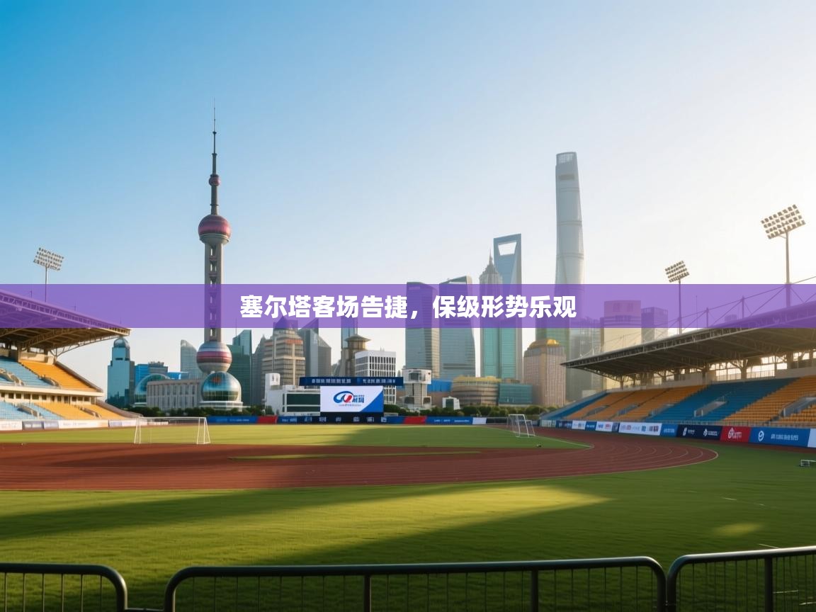 塞尔塔客场告捷，保级形势乐观