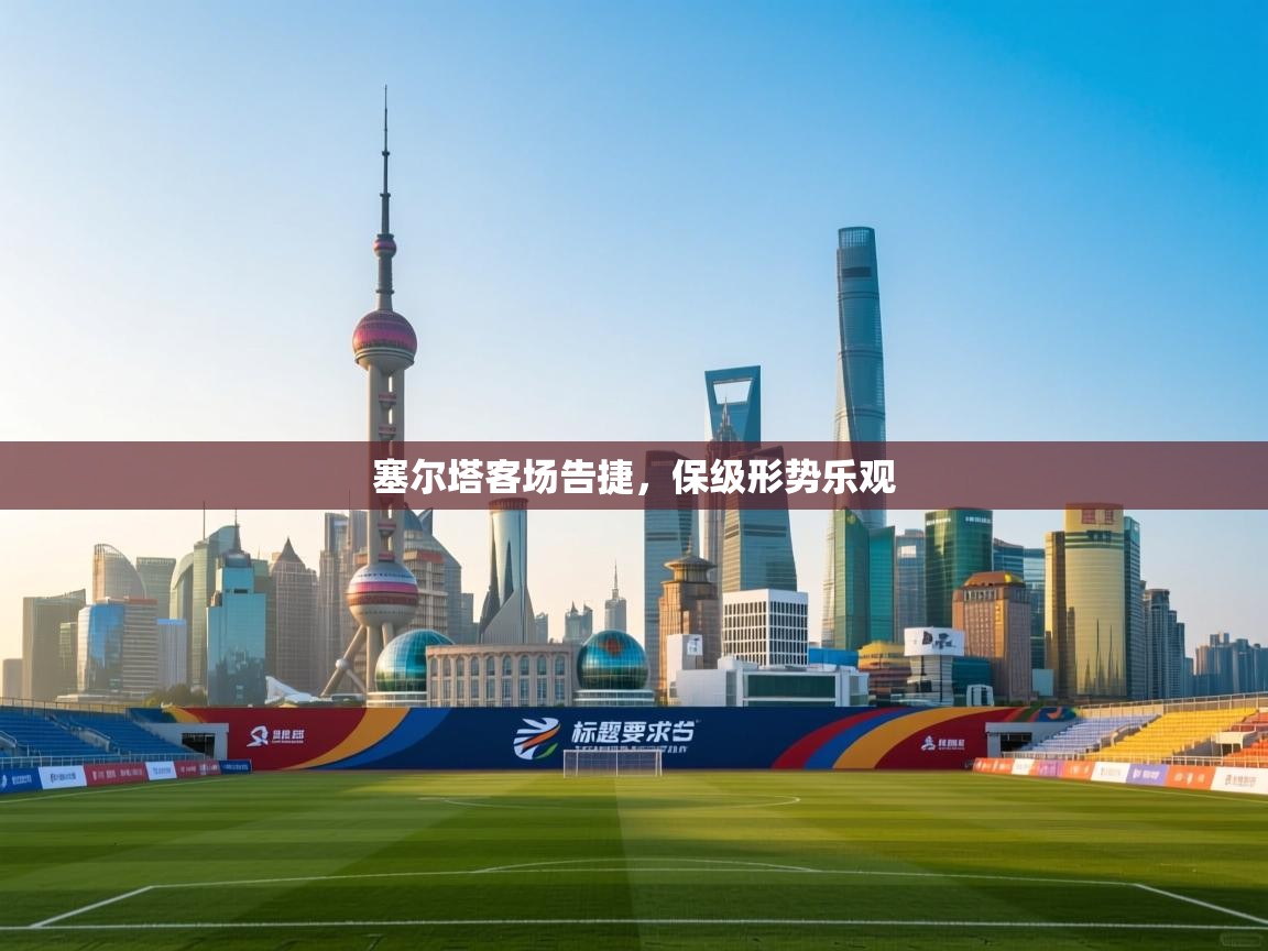 塞尔塔客场告捷,保级形势乐观 第2张