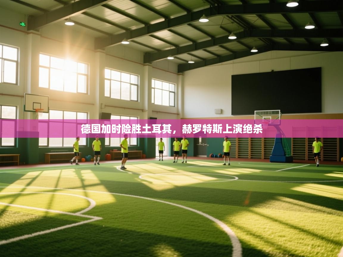 德国加时险胜土耳其,赫罗特斯上演绝杀 第2张