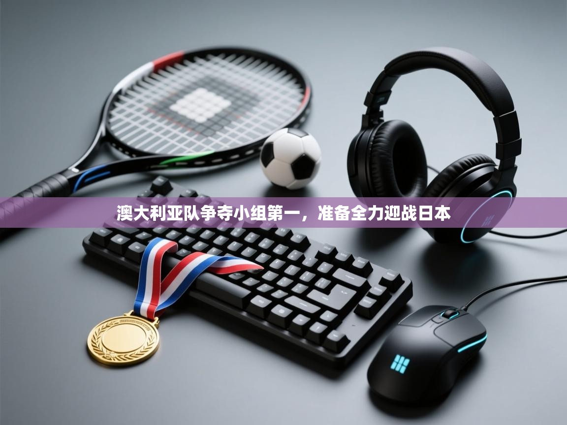 澳大利亚队争夺小组第一，准备全力迎战日本  第2张