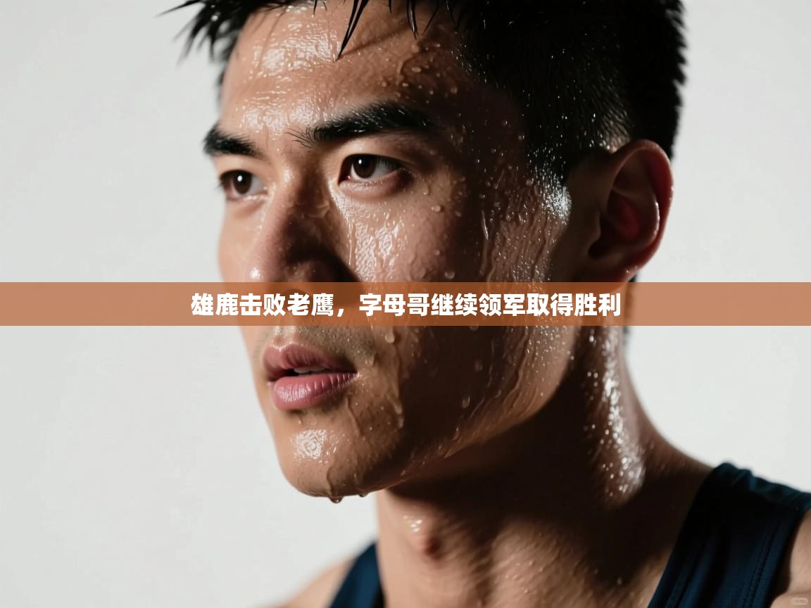 雄鹿击败老鹰，字母哥继续领军取得胜利  第1张