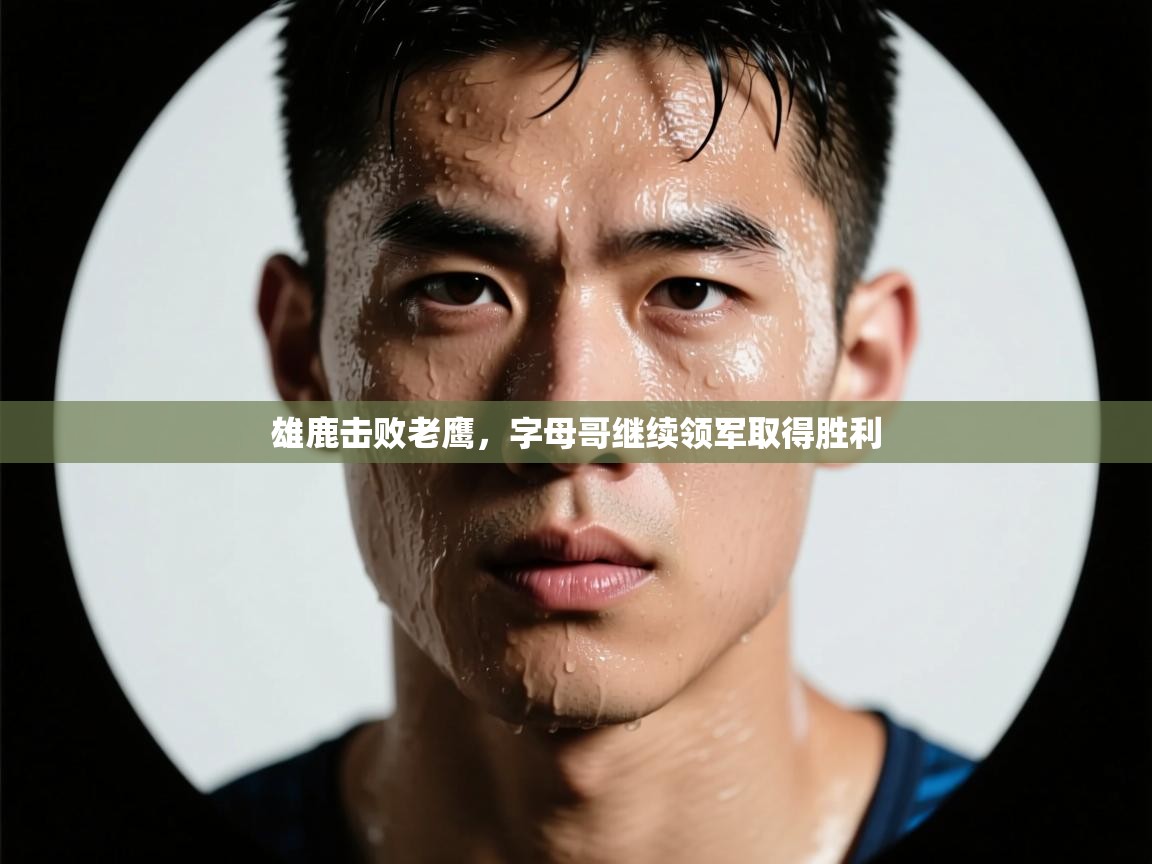 雄鹿击败老鹰，字母哥继续领军取得胜利  第2张